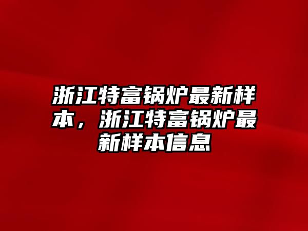 浙江特富鍋爐最新樣本，浙江特富鍋爐最新樣本信息