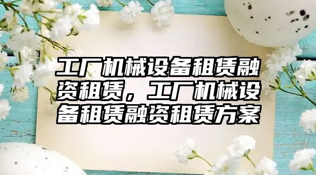 工廠機械設備租賃融資租賃，工廠機械設備租賃融資租賃方案