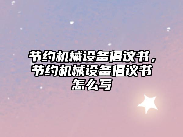 節約機械設備倡議書，節約機械設備倡議書怎么寫