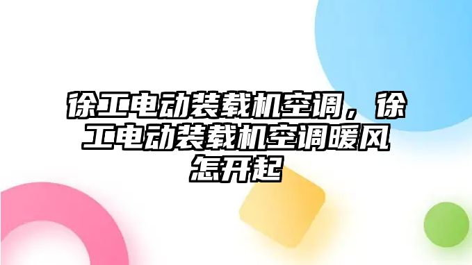 徐工電動裝載機空調，徐工電動裝載機空調暖風怎開起