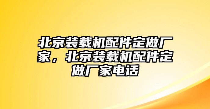 北京裝載機配件定做廠家，北京裝載機配件定做廠家電話