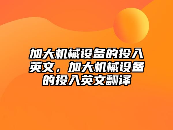 加大機械設備的投入英文，加大機械設備的投入英文翻譯