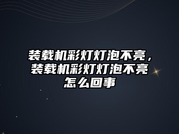 裝載機彩燈燈泡不亮，裝載機彩燈燈泡不亮怎么回事