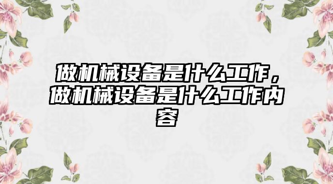 做機械設備是什么工作，做機械設備是什么工作內容