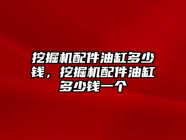 挖掘機配件油缸多少錢，挖掘機配件油缸多少錢一個