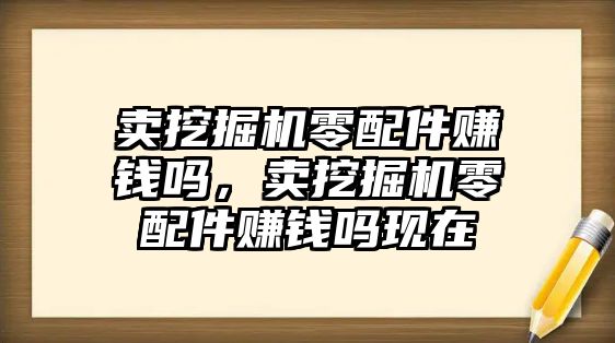 賣挖掘機零配件賺錢嗎，賣挖掘機零配件賺錢嗎現在