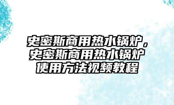 史密斯商用熱水鍋爐，史密斯商用熱水鍋爐使用方法視頻教程