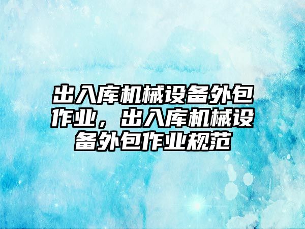 出入庫機械設(shè)備外包作業(yè)，出入庫機械設(shè)備外包作業(yè)規(guī)范