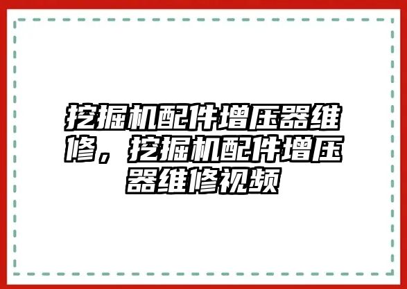 挖掘機(jī)配件增壓器維修，挖掘機(jī)配件增壓器維修視頻