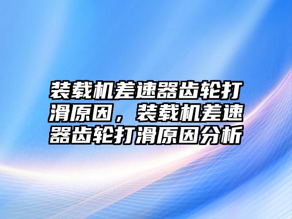 裝載機差速器齒輪打滑原因，裝載機差速器齒輪打滑原因分析