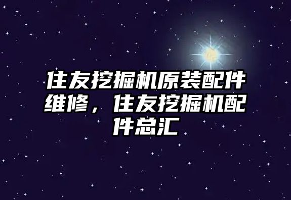 住友挖掘機原裝配件維修，住友挖掘機配件總匯