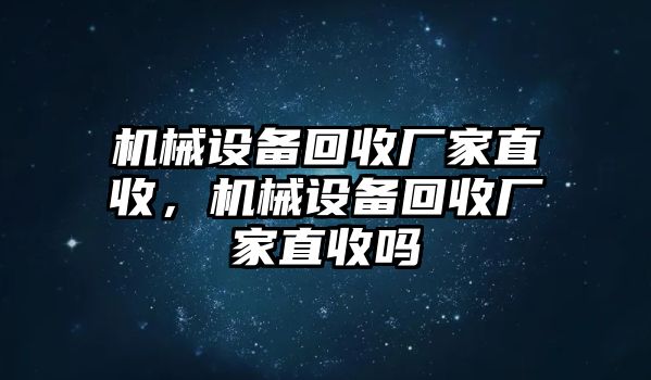 機械設備回收廠家直收，機械設備回收廠家直收嗎