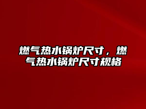 燃氣熱水鍋爐尺寸，燃氣熱水鍋爐尺寸規(guī)格