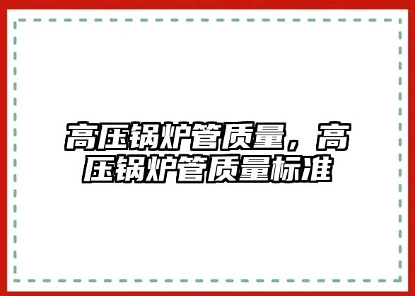 高壓鍋爐管質量，高壓鍋爐管質量標準