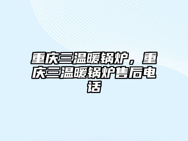 重慶三溫暖鍋爐，重慶三溫暖鍋爐售后電話