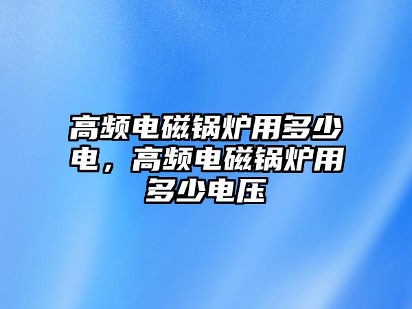 高頻電磁鍋爐用多少電，高頻電磁鍋爐用多少電壓