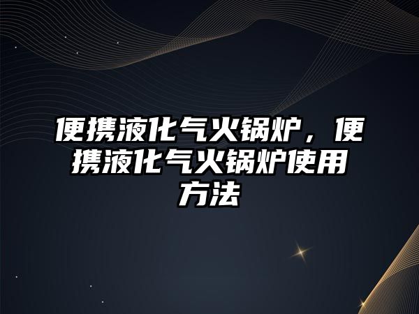 便攜液化氣火鍋爐，便攜液化氣火鍋爐使用方法