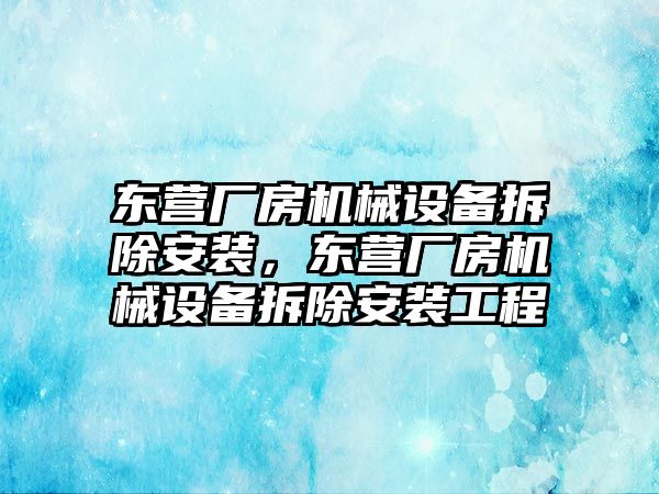 東營廠房機(jī)械設(shè)備拆除安裝，東營廠房機(jī)械設(shè)備拆除安裝工程