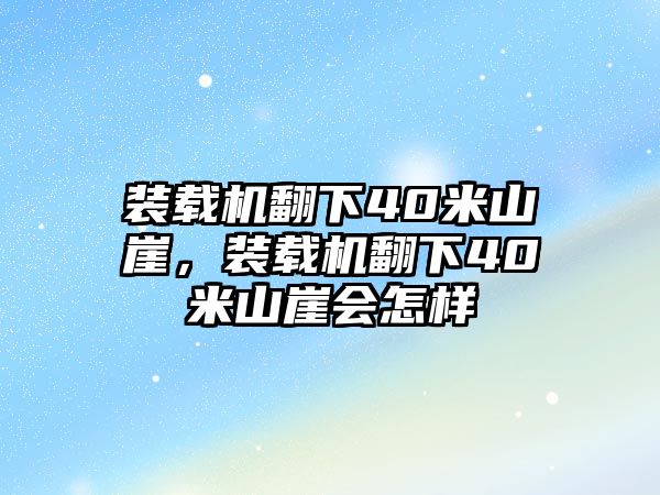 裝載機翻下40米山崖，裝載機翻下40米山崖會怎樣