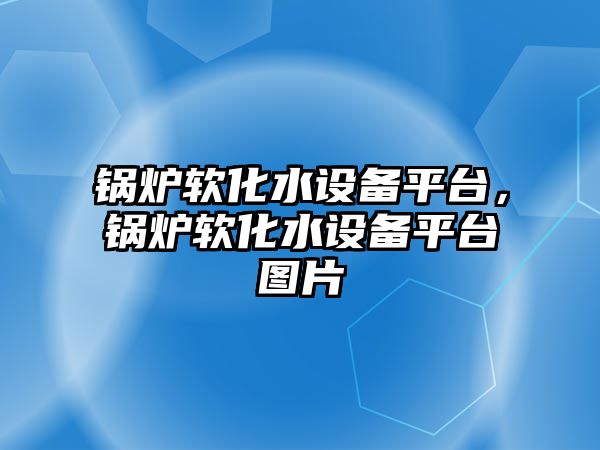 鍋爐軟化水設備平臺，鍋爐軟化水設備平臺圖片