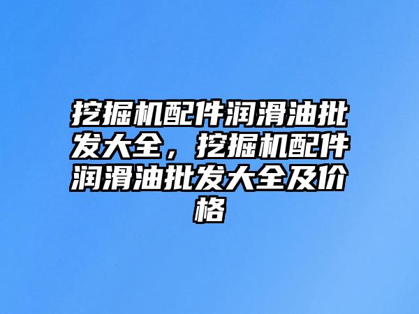 挖掘機配件潤滑油批發大全，挖掘機配件潤滑油批發大全及價格