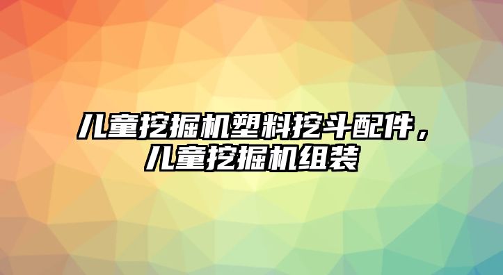 兒童挖掘機(jī)塑料挖斗配件，兒童挖掘機(jī)組裝