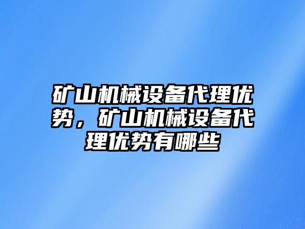 礦山機械設(shè)備代理優(yōu)勢，礦山機械設(shè)備代理優(yōu)勢有哪些