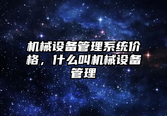 機械設備管理系統價格，什么叫機械設備管理