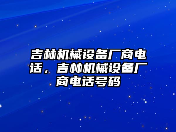 吉林機械設備廠商電話，吉林機械設備廠商電話號碼