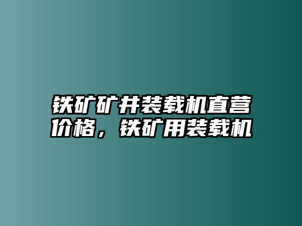 鐵礦礦井裝載機(jī)直營(yíng)價(jià)格，鐵礦用裝載機(jī)