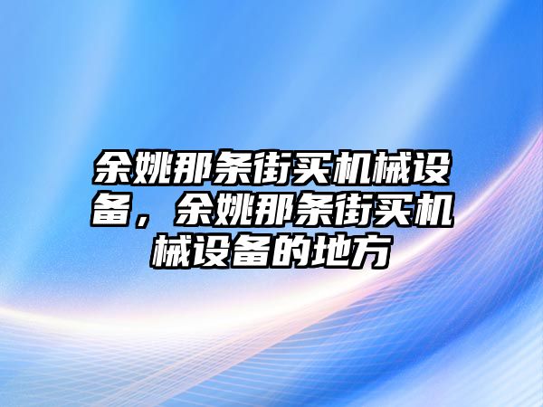 余姚那條街買機械設備，余姚那條街買機械設備的地方