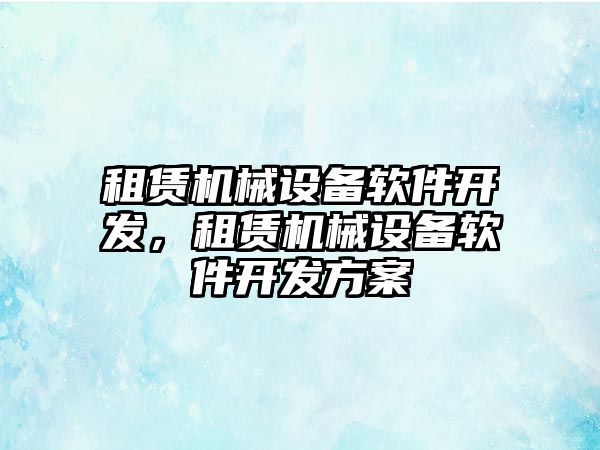 租賃機械設備軟件開發，租賃機械設備軟件開發方案