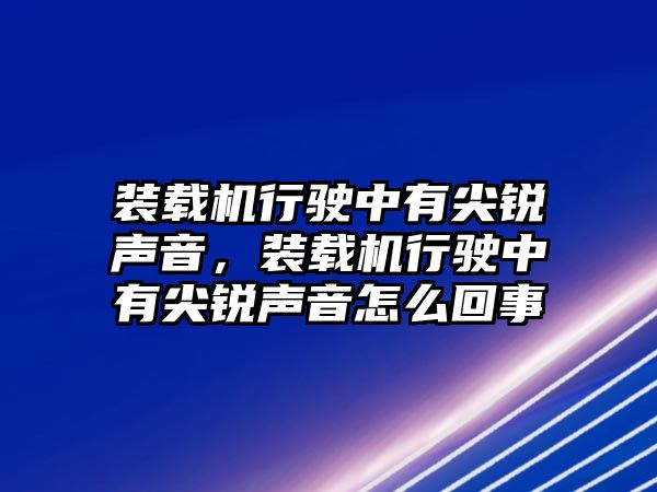 裝載機(jī)行駛中有尖銳聲音，裝載機(jī)行駛中有尖銳聲音怎么回事