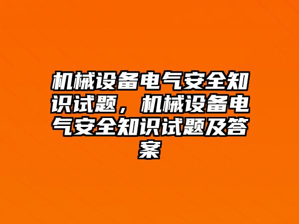 機械設備電氣安全知識試題，機械設備電氣安全知識試題及答案