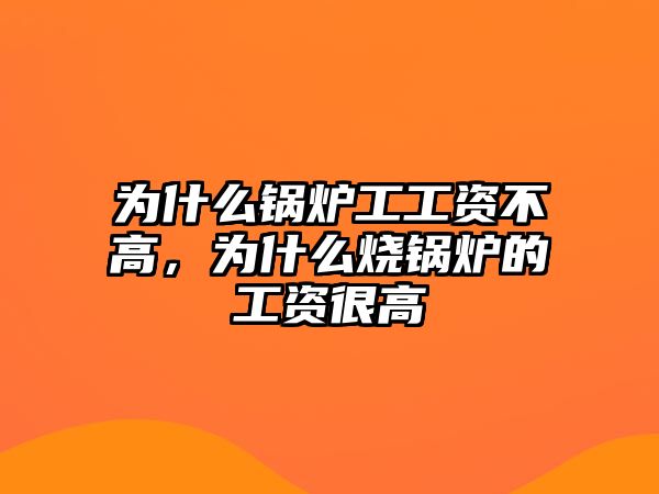 為什么鍋爐工工資不高，為什么燒鍋爐的工資很高