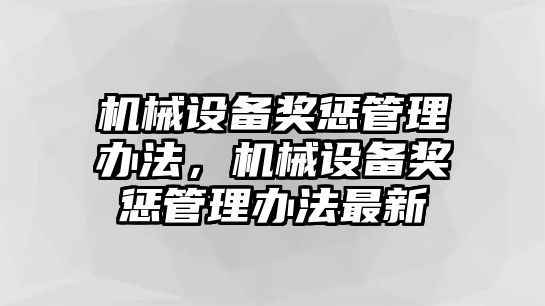 機械設備獎懲管理辦法，機械設備獎懲管理辦法最新