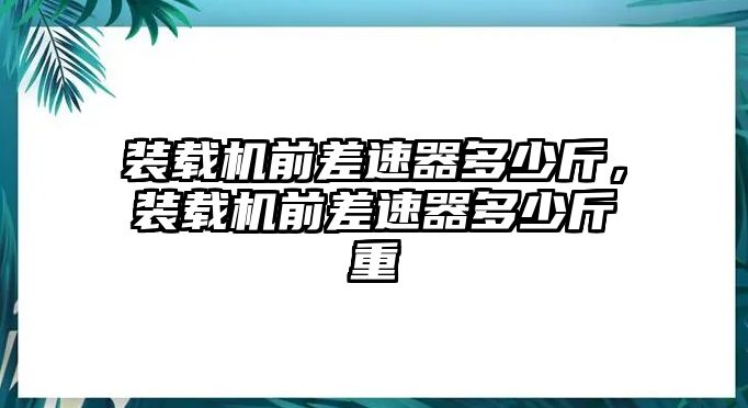 裝載機前差速器多少斤，裝載機前差速器多少斤重