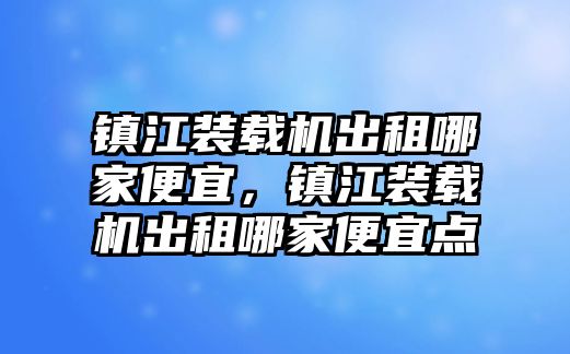 鎮江裝載機出租哪家便宜，鎮江裝載機出租哪家便宜點