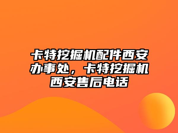 卡特挖掘機配件西安辦事處，卡特挖掘機西安售后電話