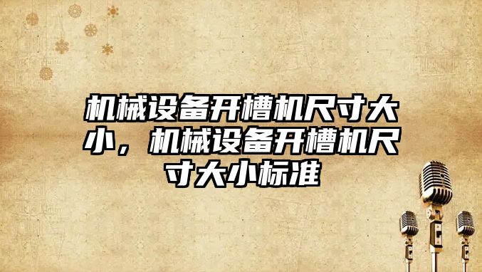 機械設(shè)備開槽機尺寸大小，機械設(shè)備開槽機尺寸大小標準