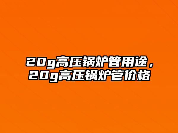 20g高壓鍋爐管用途，20g高壓鍋爐管價(jià)格