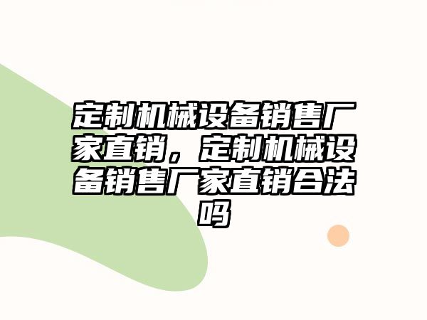 定制機械設備銷售廠家直銷，定制機械設備銷售廠家直銷合法嗎