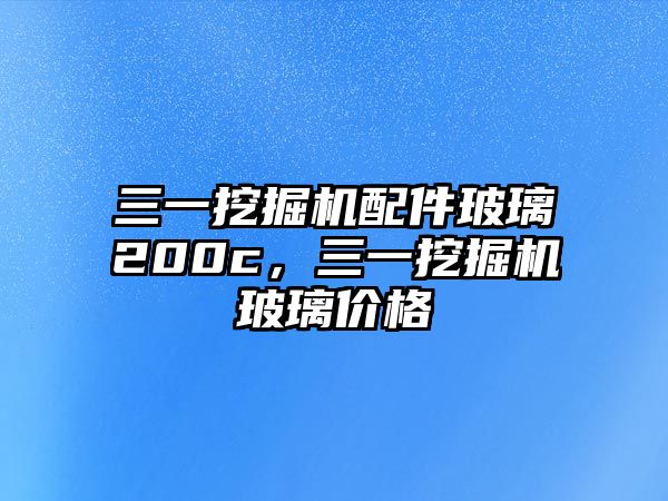 三一挖掘機配件玻璃200c，三一挖掘機玻璃價格