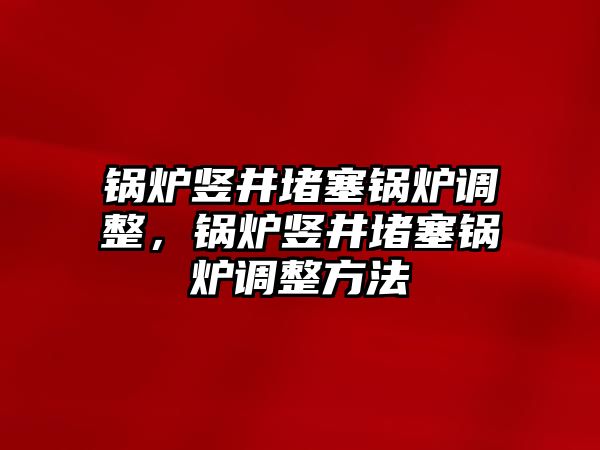 鍋爐豎井堵塞鍋爐調整，鍋爐豎井堵塞鍋爐調整方法