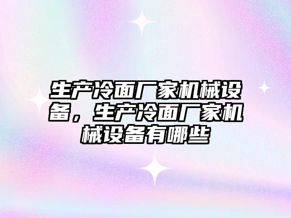 生產冷面廠家機械設備，生產冷面廠家機械設備有哪些