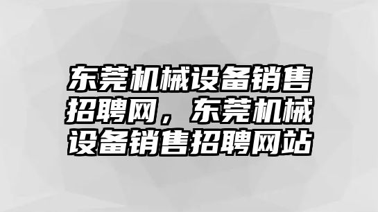 東莞機械設備銷售招聘網，東莞機械設備銷售招聘網站