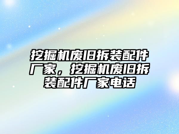 挖掘機廢舊拆裝配件廠家，挖掘機廢舊拆裝配件廠家電話