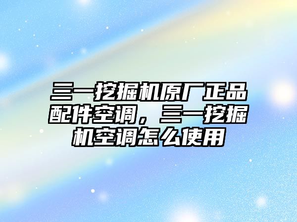 三一挖掘機原廠正品配件空調，三一挖掘機空調怎么使用