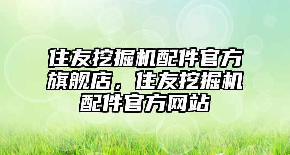 住友挖掘機配件官方旗艦店，住友挖掘機配件官方網站