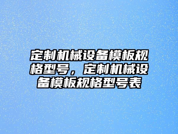 定制機械設備模板規格型號，定制機械設備模板規格型號表